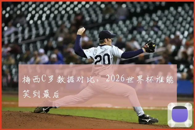 梅西C罗数据对比，2026世界杯谁能笑到最后