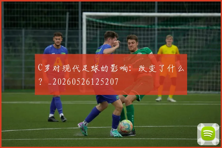 C罗对现代足球的影响:改变了什么?_20260526125207
